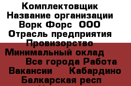 Комплектовщик › Название организации ­ Ворк Форс, ООО › Отрасль предприятия ­ Провизорство › Минимальный оклад ­ 35 000 - Все города Работа » Вакансии   . Кабардино-Балкарская респ.,Нальчик г.